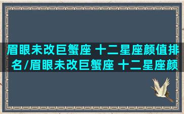 眉眼未改巨蟹座 十二星座颜值排名/眉眼未改巨蟹座 十二星座颜值排名-我的网站